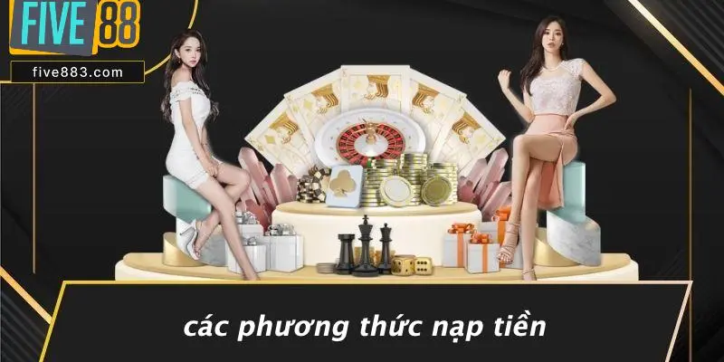 NẠP TIỀN FIVE88: HƯỚNG DẪN CHI TIẾT CHƠI CASINO ĐỈNH CAO 4 Các Phương Thức Nạp Tiền