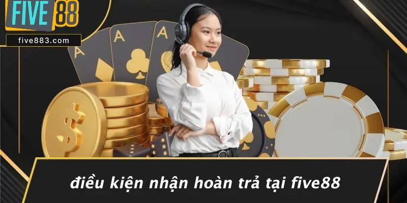 FIVE88 HOÀN TRẢ: NHẬN LẠI TIỀN THẮNG THUA VỚI TỶ LỆ ĐỈNH CAO 3 Điều Kiện Nhận Hoàn Trả Tại FIVE88