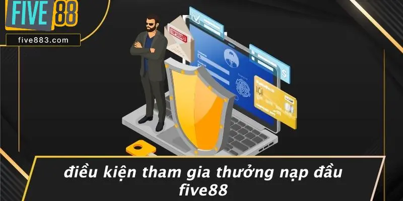 Điều Kiện Tham Gia Thưởng Nạp Đầu FIVE88
