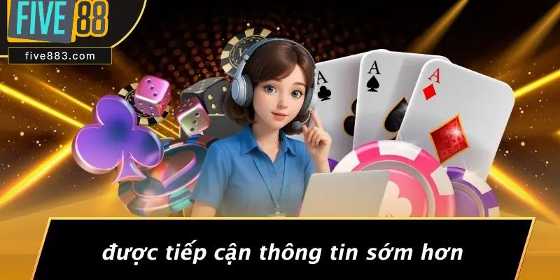 Được Tiếp Cận Thông Tin Sớm Hơn