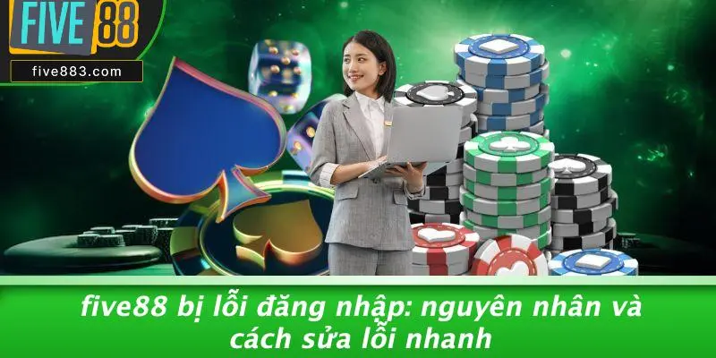 FIVE88 BỊ LỖI ĐĂNG NHẬP