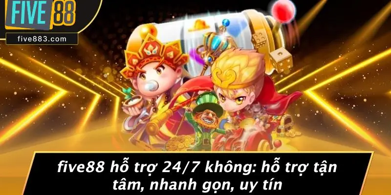 FIVE88 Hỗ Trợ 24/7 Không