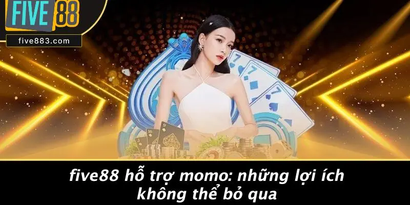 FIVE88 Hỗ Trợ Momo: Những Lợi Ích Không Thể Bỏ Qua