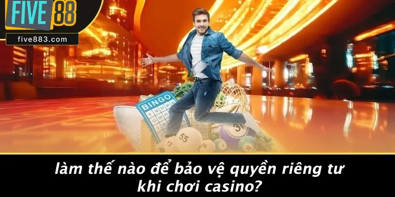 Làm Thế Nào Để Bảo Vệ Quyền Riêng Tư Khi Chơi Casino?