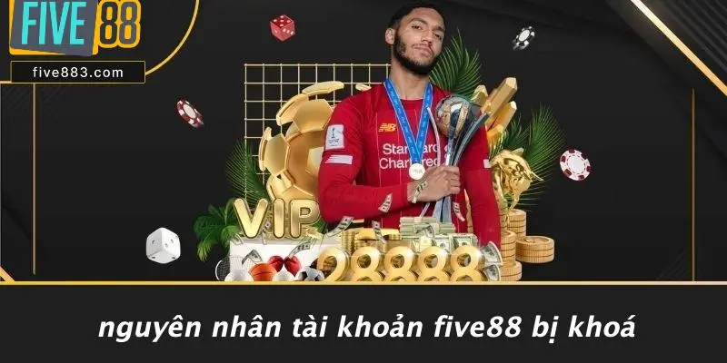 FIVE88 BỊ KHOÁ TÀI KHOẢN: NGUYÊN NHÂN & CÁCH XỬ LÝ 2 Nguyên Nhân Tài Khoản FIVE88 Bị Khoá