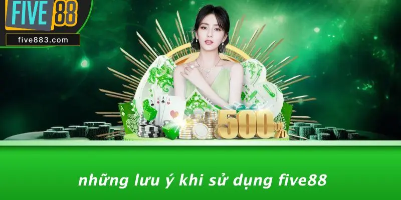 Những Lưu Ý Khi Sử Dụng FIVE88