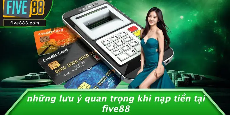 NẠP TIỀN FIVE88: HƯỚNG DẪN CHI TIẾT CHƠI CASINO ĐỈNH CAO 5 Những Lưu Ý Quan Trọng Khi Nạp Tiền Tại FIVE88
