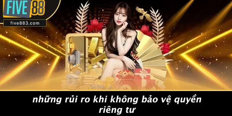 Những Rủi Ro Khi Không Bảo Vệ Quyền Riêng Tư