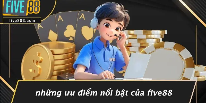 Những Ưu Điểm Nổi Bật Của FIVE88
