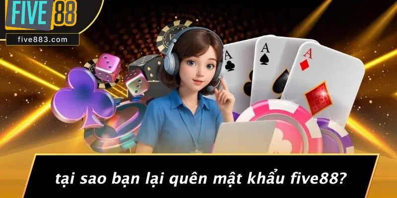 Tại Sao Bạn Lại Quên Mật Khẩu FIVE88?