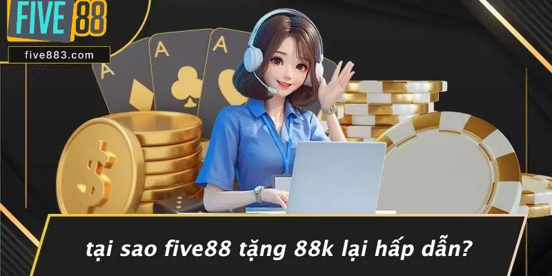Tại Sao FIVE88 Tặng 88k Lại Hấp Dẫn?
