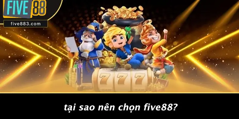 Tại Sao Nên Chọn FIVE88?