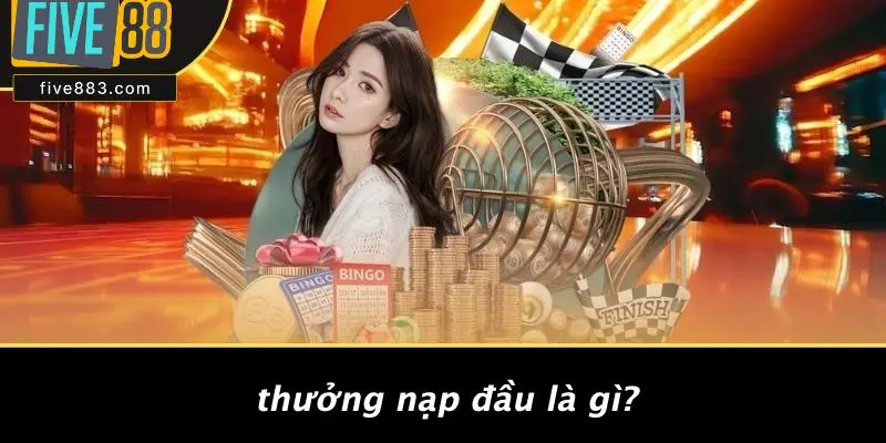 Thưởng Nạp Đầu Là Gì?