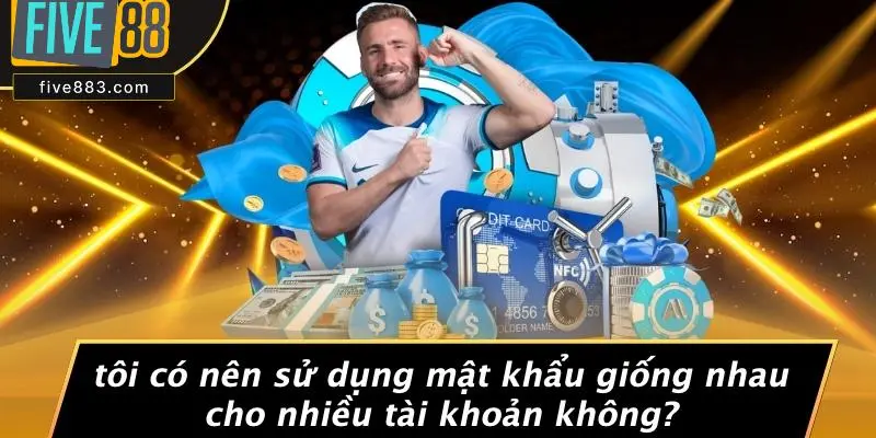Tôi Có Nên Sử Dụng Mật Khẩu Giống Nhau Cho Nhiều Tài Khoản Không?